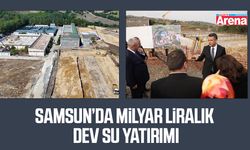 Samsun’da milyar liralık dev su yatırımı