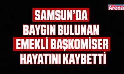 Samsun’da baygın bulunan emekli başkomiser hayatını kaybetti