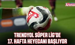 Trendyol Süper Lig’de 17. hafta heyecanı başlıyor