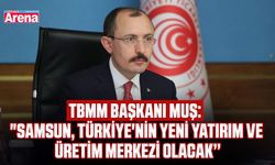 TBMM Başkanı Muş: "Samsun Türkiye'nin yeni yatırım merkezi"