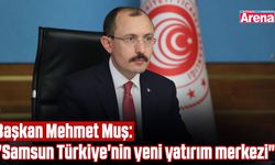 Başkan Mehmet Muş: "Samsun Türkiye'nin yeni yatırım merkezi"