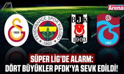 Süper Lig’de alarm: Dört büyükler PFDK'ya sevk edildi!
