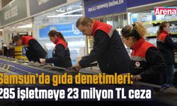 Samsun’da gıda denetimleri: 285 işletmeye 23 milyon TL ceza