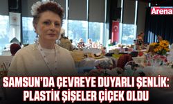 Samsun’da çevreye duyarlı şenlik: Plastik şişeler çiçek oldu