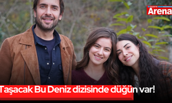 Taşacak Bu Deniz dizisinde düğün var!