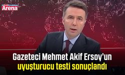 Gazeteci Mehmet Akif Ersoy’un uyuşturucu testi sonuçlandı