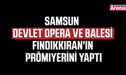 Samsun Devlet Opera ve Balesi Fındıkkıran'ın prömiyerini yaptı