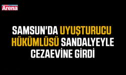 Samsun'da uyuşturucu hükümlüsü sandalyeyle cezaevine girdi