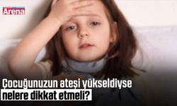 Çocuğunuzun ateşi yükseldiyse nelere dikkat etmeli?