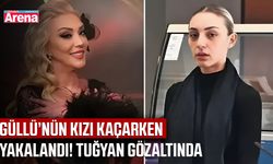 Güllü’nün kızı kaçarken yakalandı! Tuğyan gözaltında