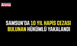 Samsun’da 10 yıl hapis cezası bulunan hükümlü yakalandı