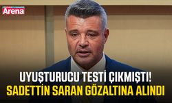 Uyuşturucu testi çıkmıştı! Sadettin Saran gözaltına alındı