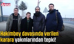 Hakimbey davasında verilen karara yakınlarından tepki!