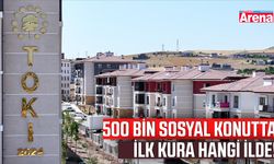 500 Bin Sosyal Konutta ilk kura hangi ilde!