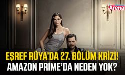Eşref Rüya 27. bölümü Amazon Prime’da neden yayınlanmadı?