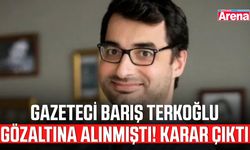Gazeteci Barış Terkoğlu gözaltına alınmıştı! Karar çıktı