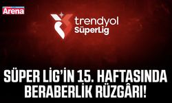 Süper Lig’in 15. haftasında beraberlik rüzgârı!