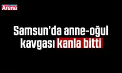 Samsun’da anne-oğul kavgası kanla bitti