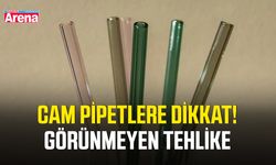 Cam pipetlere dikkat! Görünmeyen tehlike