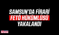 Samsun’da firari FETÖ hükümlüsü yakalandı