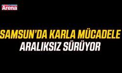 Samsun’da karla mücadele aralıksız sürüyor