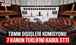 TBMM Dışişleri Komisyonu 7 kanun teklifini kabul etti