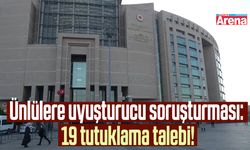 Ünlülere uyuşturucu soruşturması: 19 tutuklama talebi!