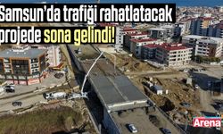 Samsun’da trafiği rahatlatacak projede sona gelindi!
