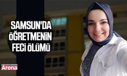 Samsun'da öğretmenin feci ölümü