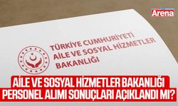 Aile ve Sosyal Hizmetler Bakanlığı personel alımı sonuçları açıklandı mı?