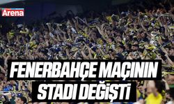 Fenerbahçe maçının stadı değişti
