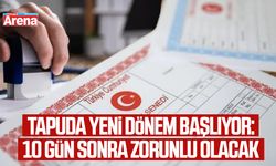 Tapuda yeni dönem başlıyor: 10 gün sonra zorunlu olacak
