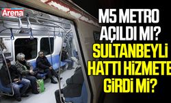 M5 metro açıldı mı? Sultanbeyli hattı hizmete girdi mi?