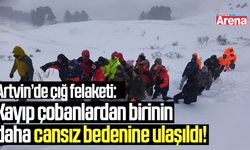 Artvin’de çığ felaketi: 1 kişinin daha cansız bedeni bulundu!