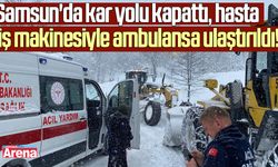 Samsun'da hasta iş makinesiyle ambulansa ulaştırıldı!