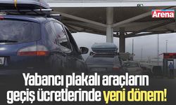 Yabancı plakalı araçların geçiş ücretlerinde yeni dönem!