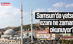 Samsun'da yatsı ezanı ne zaman okunuyor?