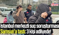 İstanbul merkezli suç soruşturması Samsun’a taştı!