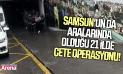 Samsun'un da aralarında olduğu 21 ilde çete operasyonu!