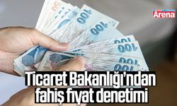Ticaret Bakanlığı’ndan fahiş fiyat denetimi