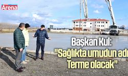 Başkan Kul: "Sağlıkta umudun adı Terme olacak"