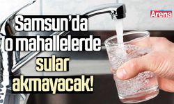 Samsun’da o mahallelerde sular akmayacak!