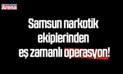 Samsun narkotik ekiplerinden eş zamanlı operasyon!