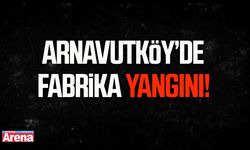 Arnavutköy’de fabrika yangını!