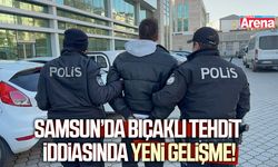 Samsun’da bıçaklı tehdit iddiasında yeni gelişme!