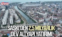 SASKİ’den 2,5 milyarlık dev altyapı yatırımı