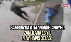Samsun'da ATM önünde cinayet! Zanlılara 16 yıl 4 ay hapis cezası!