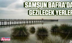 Samsun Bafra’da gezilecek yerler