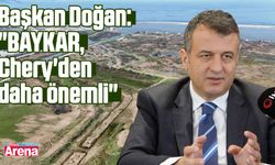 Başkan Doğan: "BAYKAR, Chery'den daha önemli"