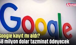 Google kayıt mı aldı? 68 milyon dolar tazminat ödeyecek